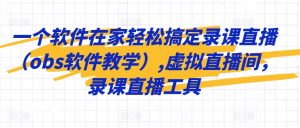 一个软件在家轻松搞定录课直播（obs软件教学）,虚拟直播间，录课直播工具-最全资源库