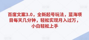 百度文案3.0,全新起号玩法,蓝海项目每天几分钟,轻松实现月入过万,小白轻松上手【揭秘】-最全资源库