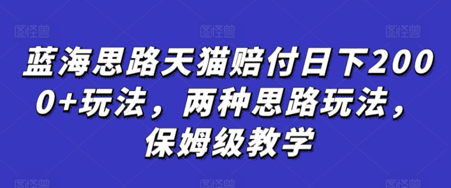 蓝海思路天猫赔付日下2000+玩法,两种思路玩法,保姆级教学【仅揭秘】-最全资源库