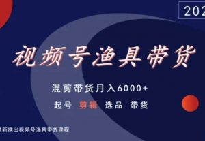视频号渔具带货,混剪带货月入6000+,起号剪辑选品带货-最全资源库