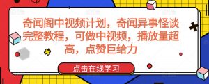 奇闻阁中视频计划，奇闻异事怪谈完整教程，可做中视频，播放量超高，点赞巨给力-最全资源库