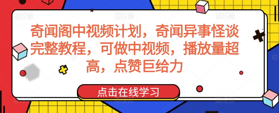 奇闻阁中视频计划，奇闻异事怪谈完整教程，可做中视频，播放量超高，点赞巨给力-最全资源库