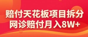 赔付天花板项目拆分，网诊赔付月入8W+-【仅揭秘】-最全资源库