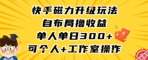 快手磁力升级玩法,自布局撸收益,单人单日300+,个人工作室均可操作【揭秘】-最全资源库