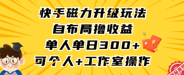 快手磁力升级玩法,自布局撸收益,单人单日300+,个人工作室均可操作【揭秘】-最全资源库