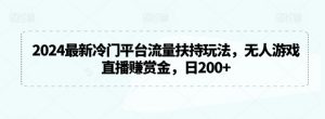 2024最新冷门平台流量扶持玩法，无人游戏直播赚赏金，日200+【揭秘】-最全资源库