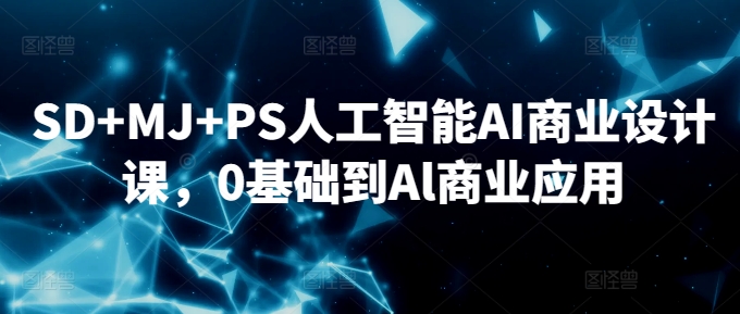 SD+MJ+PS人工智能AI商业设计课，0基础到Al商业应用-最全资源库