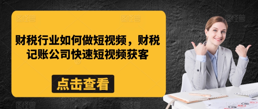 财税行业如何做短视频，财税记账公司快速短视频获客-最全资源库