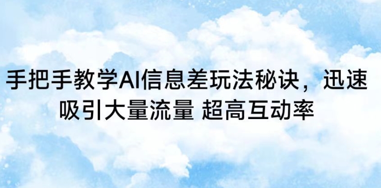 手把手教学AI信息差玩法秘诀,迅速吸引大量流量,超高互动率【揭秘】-最全资源库