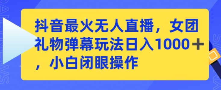 抖音最火无人直播，女团礼物弹幕玩法，日赚一千＋，小白闭眼操作【揭秘】-最全资源库