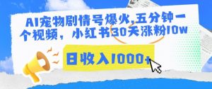 AI宠物剧情号爆火，五分钟一个视频，小红书30天涨粉10w，日收入1000+【揭秘】-最全资源库
