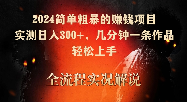 2024简单粗暴的赚钱项目，实测日入300+，几分钟一条作品，轻松上手【揭秘】-最全资源库