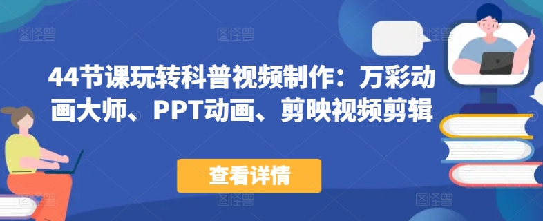 44节课玩转科普视频制作：万彩动画大师、PPT动画、剪映视频剪辑，一课搞定科普视频制作-最全资源库