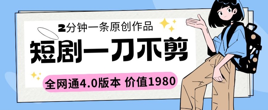 短剧一刀不剪2分钟一条全网通4.0版本价值1980【揭秘】-最全资源库