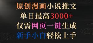 原创漫画小说推文,单日最高3000+,仅需网页一键生成,新手小白轻松上手【揭秘】-最全资源库