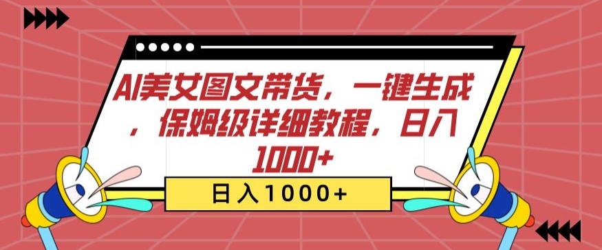 AI美女图文带货，一键生成，保姆级详细教程，日入1000+【揭秘】-最全资源库