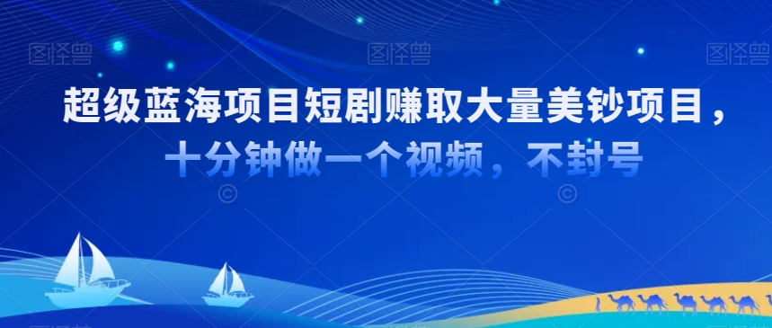 超级蓝海项目短剧赚取大量美钞项目,国内短剧出海tk赚美钞,十分钟做一个视频【揭秘】-最全资源库