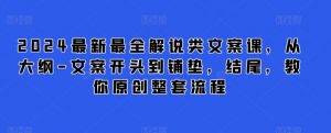 2024最新最全解说类文案课，从大纲-文案开头到铺垫，结尾，教你原创整套流程-最全资源库