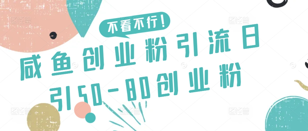 咸鱼创业粉引流日引50-80创业粉【揭秘】-最全资源库