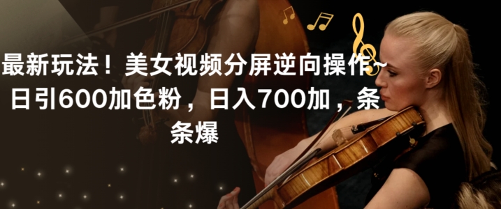 最新玩法！美女视频分屏逆向操作~日引600加色粉，日入700加，条条爆【揭秘】-最全资源库