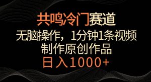 共鸣冷门赛道，无脑操作，一分钟一条视频，日入1000+【揭秘】-最全资源库