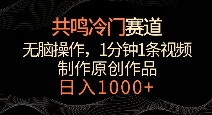 共鸣冷门赛道，无脑操作，一分钟一条视频，日入1000+【揭秘】-最全资源库