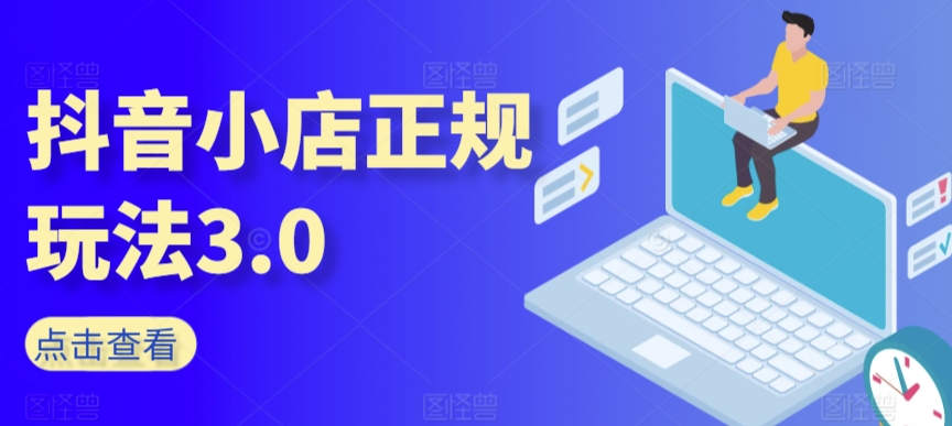 抖音小店正规玩法3.0，抖音入门基础知识、抖音运营技术、达人带货邀约、全域电商运营等-最全资源库