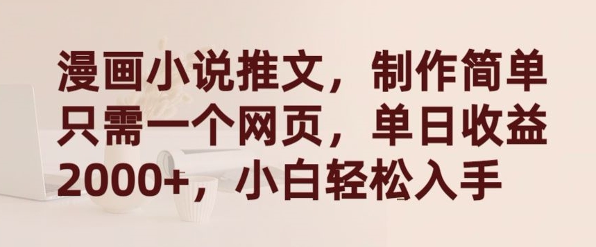 漫画小说推文，制作简单只需一个网页，单日收益2000+，小白轻松入手【揭秘】-最全资源库