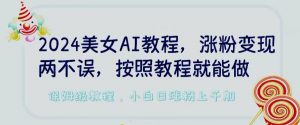 2024美女AI教程,涨粉变现两不误,按照教程制作就能做,平台低概率检测出是AI制作【揭秘】-最全资源库