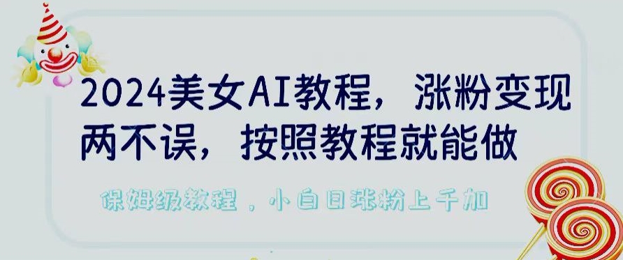 2024美女AI教程,涨粉变现两不误,按照教程制作就能做,平台低概率检测出是AI制作【揭秘】-最全资源库