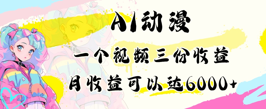 AI动漫教程做一个视频三份收益当月可产出6000多的收益小白可操作【揭秘】-最全资源库