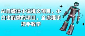 AI自媒体小说推文项目，小白也能做的项目，全流程手把手教学-最全资源库