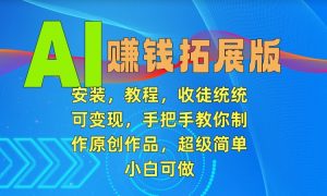 AI赚钱拓展版，安装，教程，收徒统统可变现，手把手教你制作原创作品，超级简单，小白可做【揭秘】-最全资源库