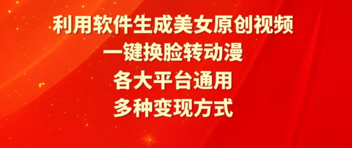 利用软件生成美女原创视频，一键换脸转动漫，各大平台通用，多种变现方式【揭秘】-最全资源库