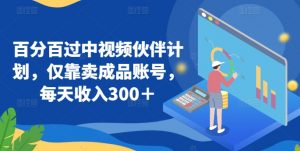 百分百过中视频伙伴计划，仅靠卖成品账号，每天收入300＋【揭秘】-最全资源库