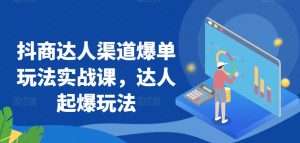 抖商达人渠道爆单玩法实战课,达人起爆玩法-最全资源库