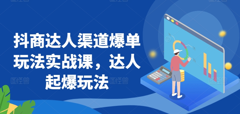 抖商达人渠道爆单玩法实战课,达人起爆玩法-最全资源库