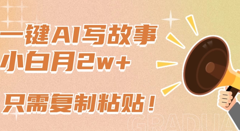 一键AI写故事,新赛道新玩法,只需复制粘贴,小白轻松月入2w+【揭秘】-最全资源库