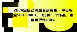 2024全自动流量交友变现，单日收益500-1000+，3分钟一个作品，项目可行性100%【揭秘】-最全资源库