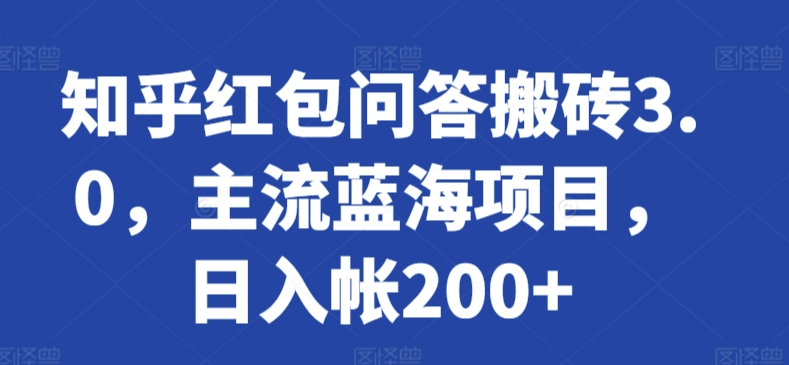 知乎红包问答搬砖3.0，主流蓝海项目，日入帐200+【揭秘】-最全资源库