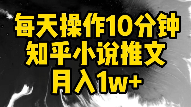 每天操作10分钟，知乎小说推文月入1w+【揭秘】-最全资源库