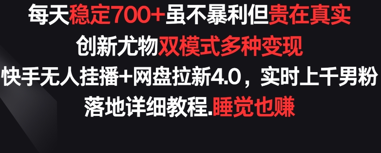 每天稳定700+，收益不高但贵在真实，创新尤物双模式多渠种变现，快手无人挂播+网盘拉新4.0【揭秘】-最全资源库