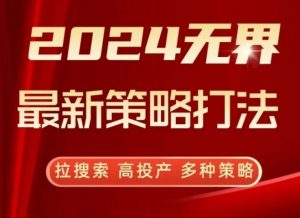 2024无界最新策略打法，拉搜索，高投产，多种策略-最全资源库