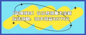 【蓝海项目】公众号流量主全新玩法攻略：30天收益42174元【揭秘】-最全资源库