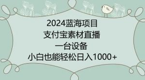 2024年蓝海项目，支付宝素材直播，无需出境，小白也能日入1000+ ，实操教程【揭秘】-最全资源库