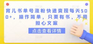 育儿书单号涨粉快速变现每天500+，操作简单，只要有书，不用担心文案【揭秘】-最全资源库