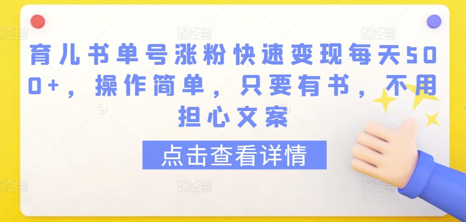 育儿书单号涨粉快速变现每天500+,操作简单,只要有书,不用担心文案【揭秘】-最全资源库