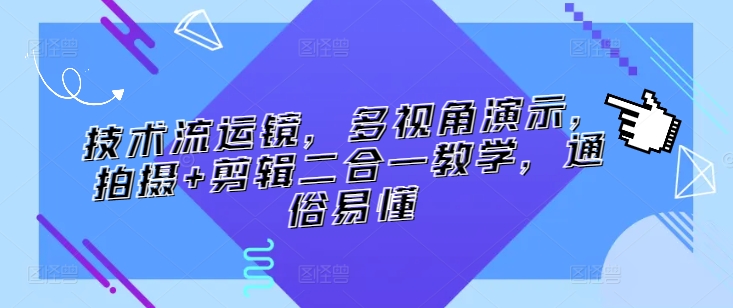 技术流运镜,多视角演示,拍摄+剪辑二合一教学,通俗易懂-最全资源库
