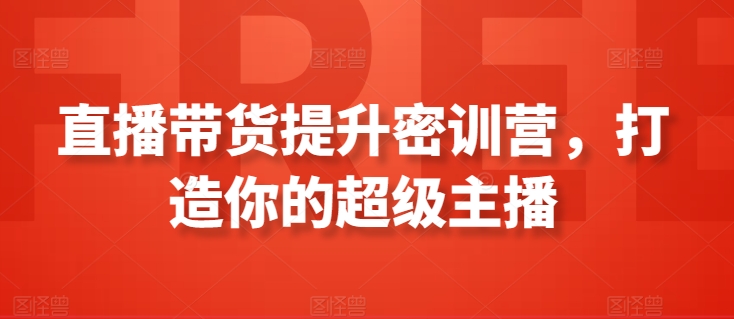 直播带货提升密训营，打造你的超级主播-最全资源库