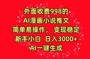 外面收费998的AI漫画小说推文，简单易操作，变现稳定，新手小白日入3000+，AI一键生成【揭秘】-最全资源库